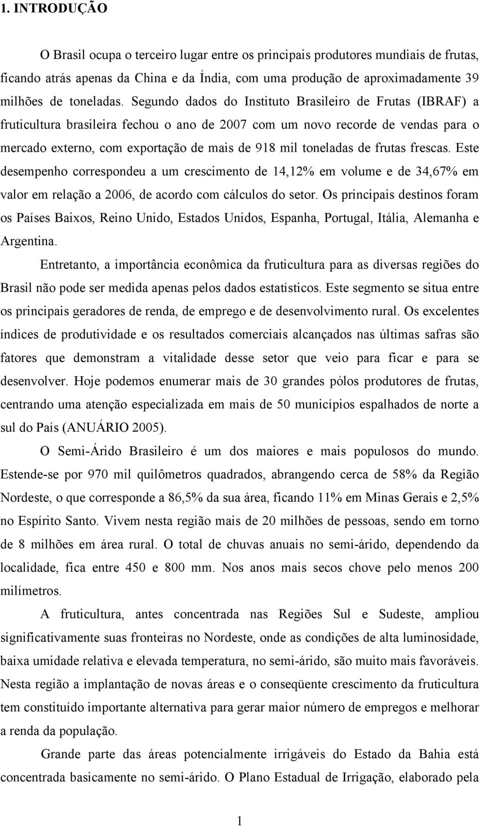 toneladas de frutas frescas. Este desempenho correspondeu a um crescimento de 14,12% em volume e de 34,67% em valor em relação a 2006, de acordo com cálculos do setor.