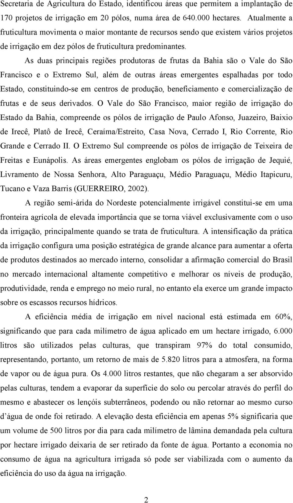 As duas principais regiões produtoras de frutas da Bahia são o Vale do São Francisco e o Extremo Sul, além de outras áreas emergentes espalhadas por todo Estado, constituindo-se em centros de