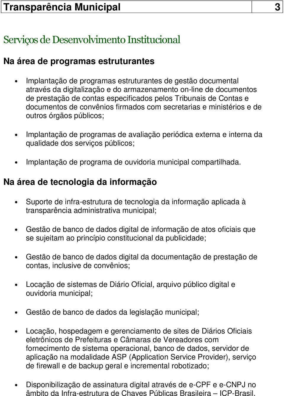 Implantação de programas de avaliação periódica externa e interna da qualidade dos serviços públicos; Implantação de programa de ouvidoria municipal compartilhada.