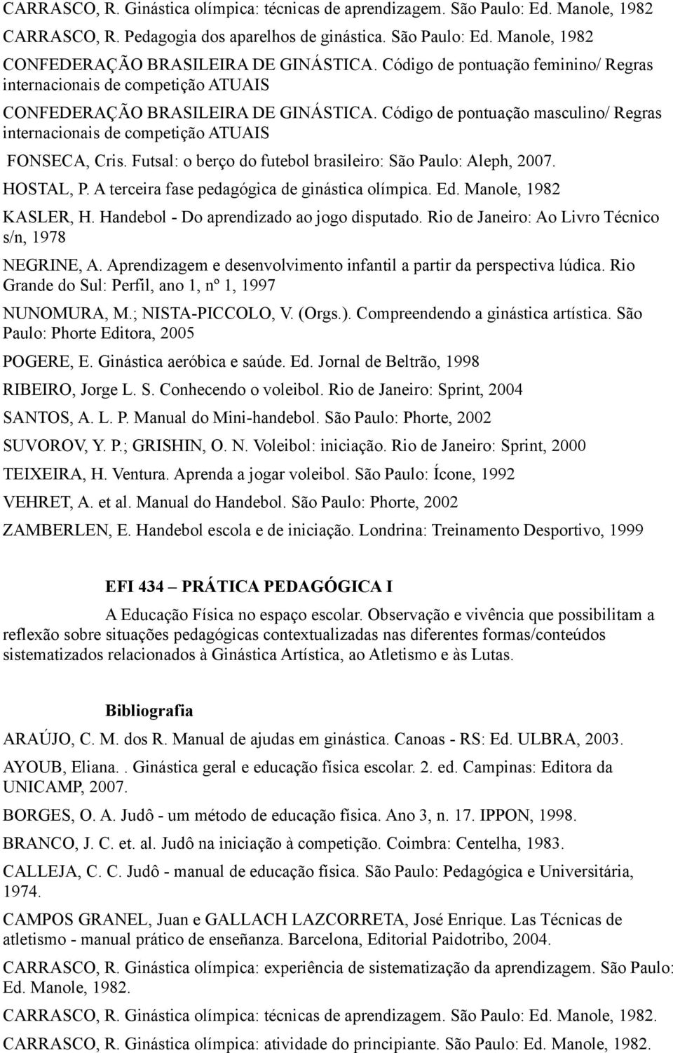 Futsal: o berço do futebol brasileiro: São Paulo: Aleph, 2007. HOSTAL, P. A terceira fase pedagógica de ginástica olímpica. Ed. Manole, 1982 KASLER, H. Handebol - Do aprendizado ao jogo disputado.