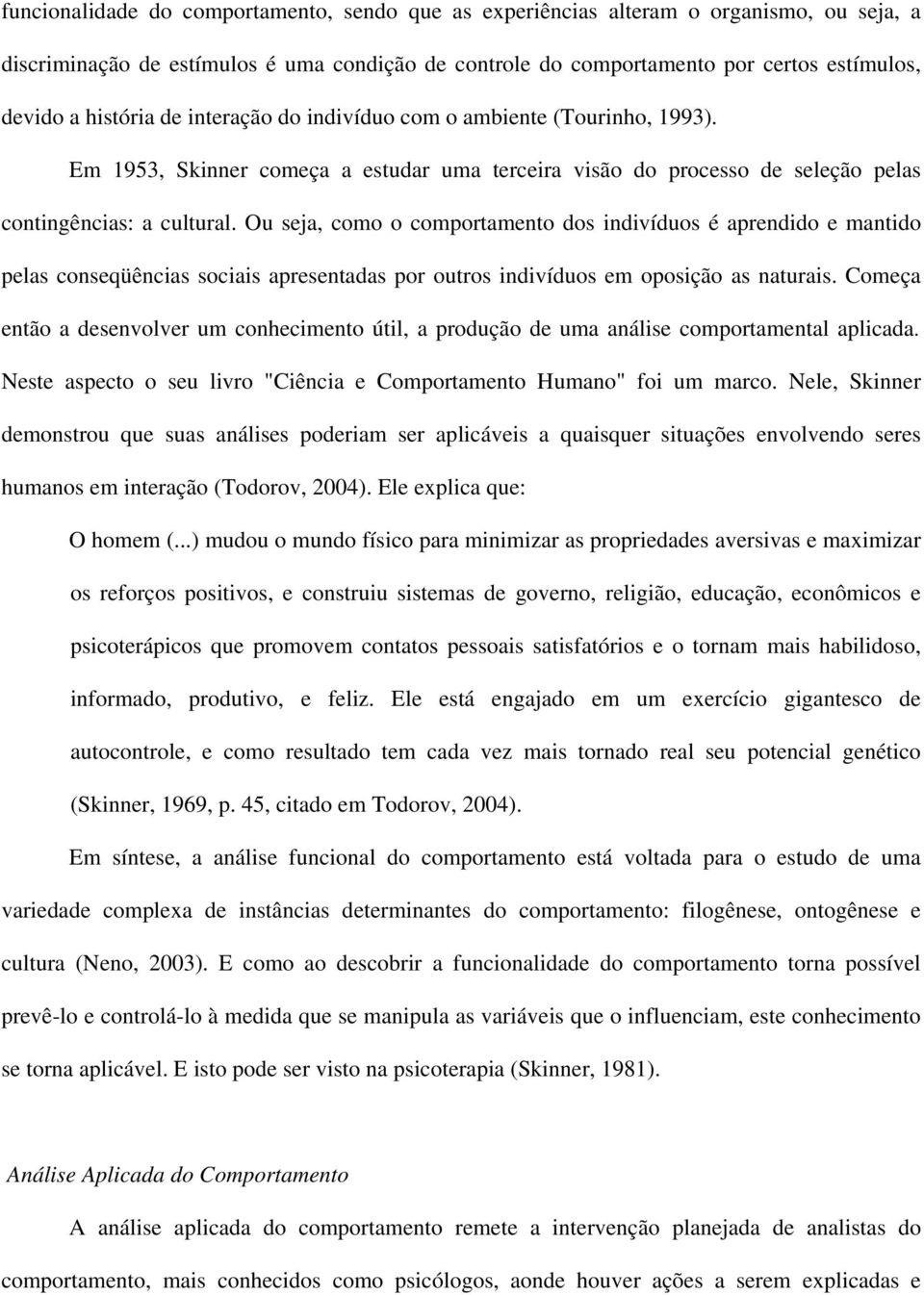 Ou seja, como o comportamento dos indivíduos é aprendido e mantido pelas conseqüências sociais apresentadas por outros indivíduos em oposição as naturais.