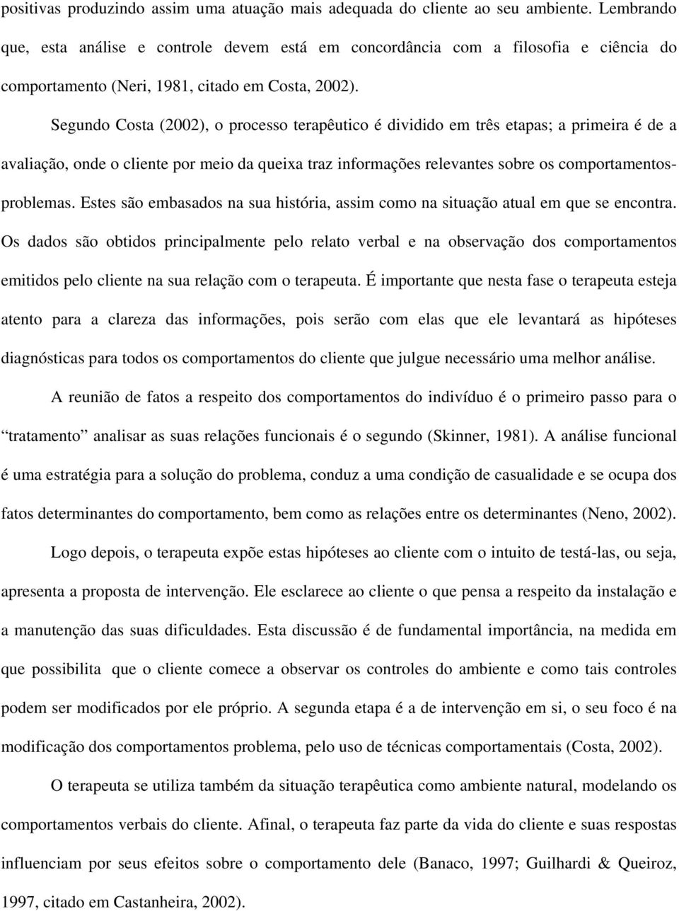 Segundo Costa (2002), o processo terapêutico é dividido em três etapas; a primeira é de a avaliação, onde o cliente por meio da queixa traz informações relevantes sobre os comportamentosproblemas.