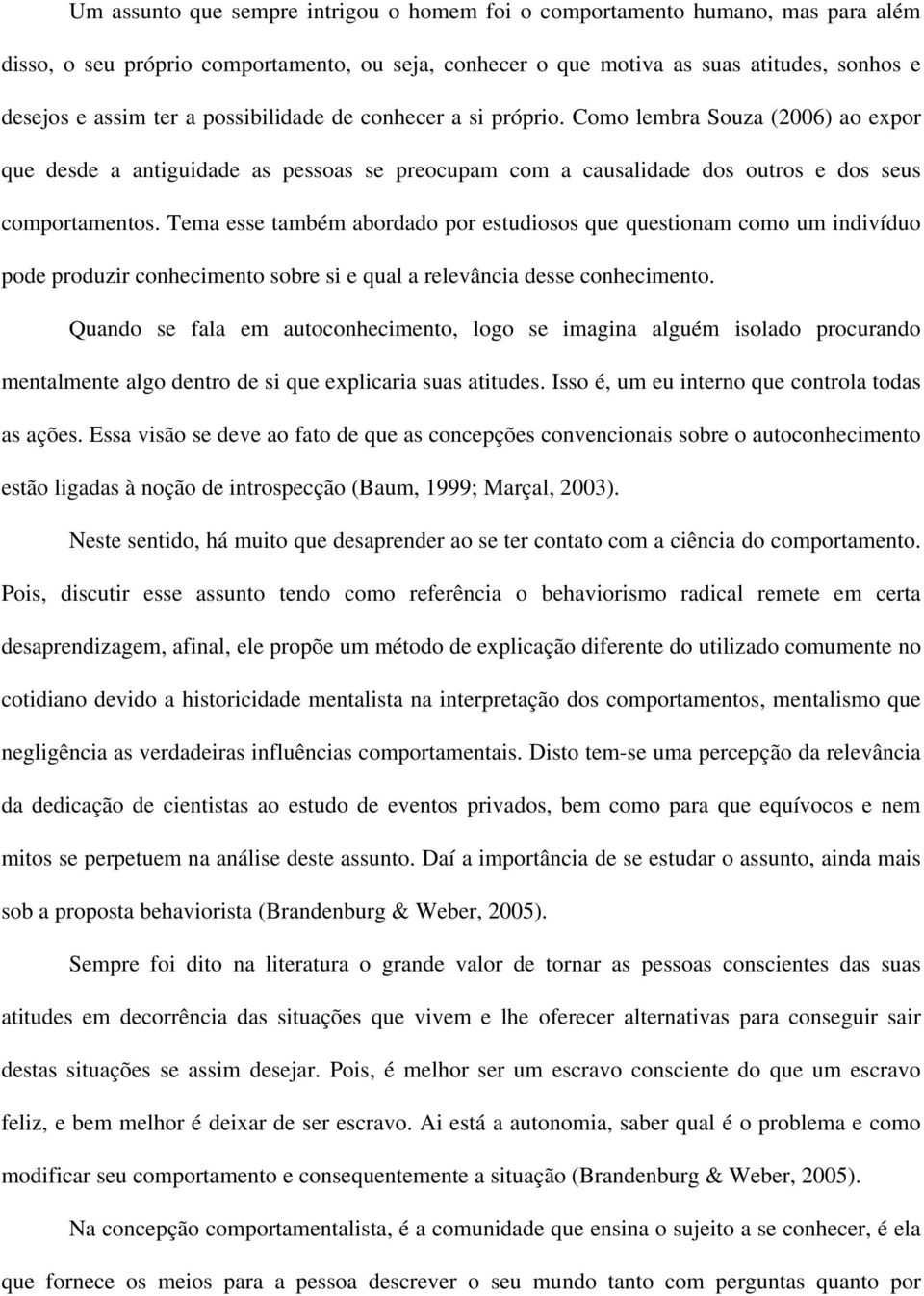 Tema esse também abordado por estudiosos que questionam como um indivíduo pode produzir conhecimento sobre si e qual a relevância desse conhecimento.