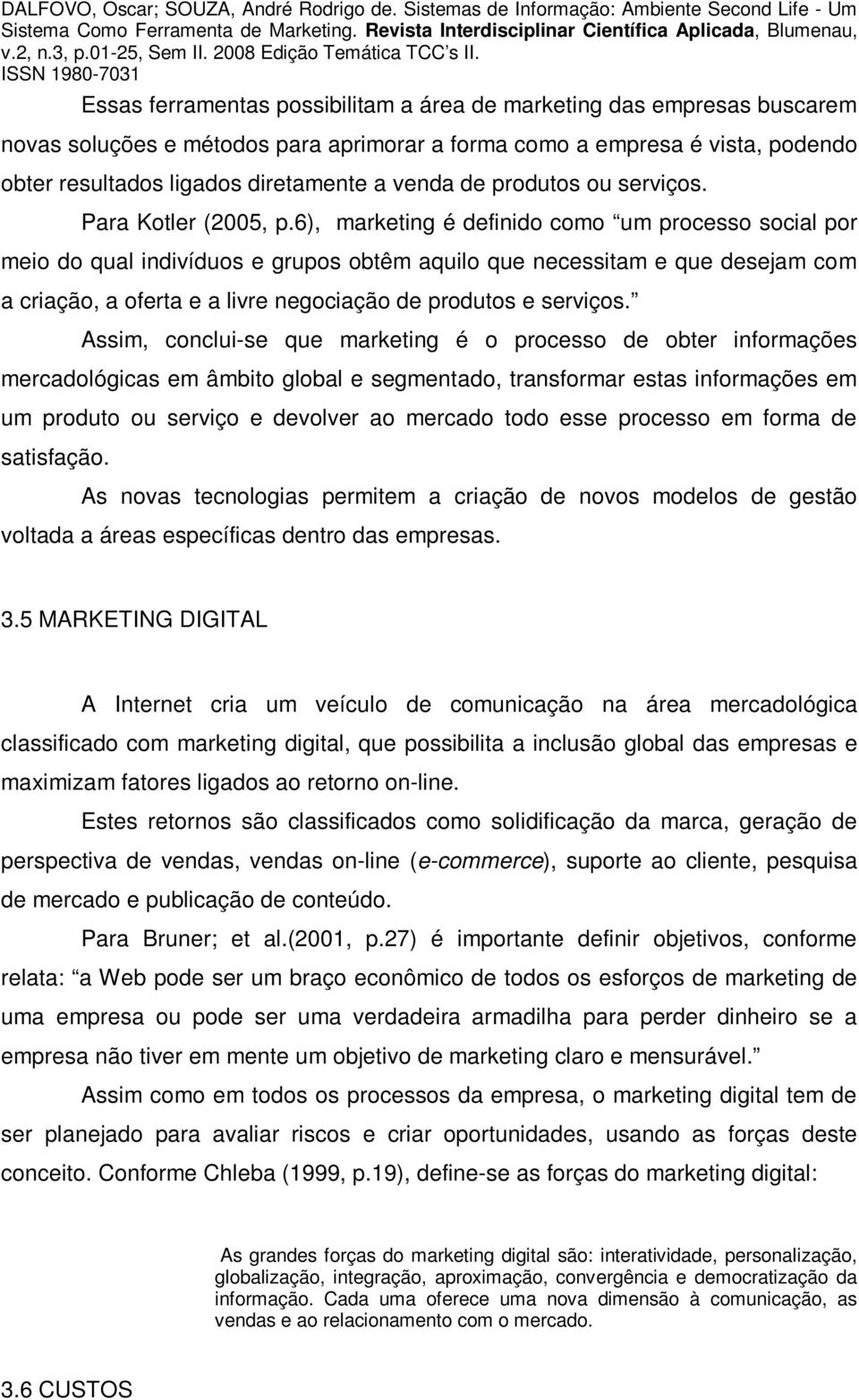 6), marketing é definido como um processo social por meio do qual indivíduos e grupos obtêm aquilo que necessitam e que desejam com a criação, a oferta e a livre negociação de produtos e serviços.