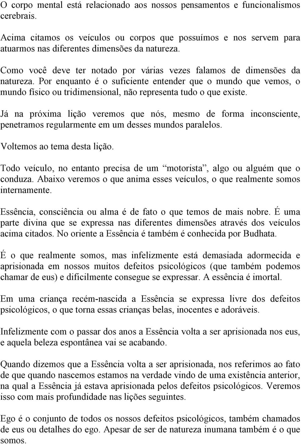 Por enquanto é o suficiente entender que o mundo que vemos, o mundo físico ou tridimensional, não representa tudo o que existe.