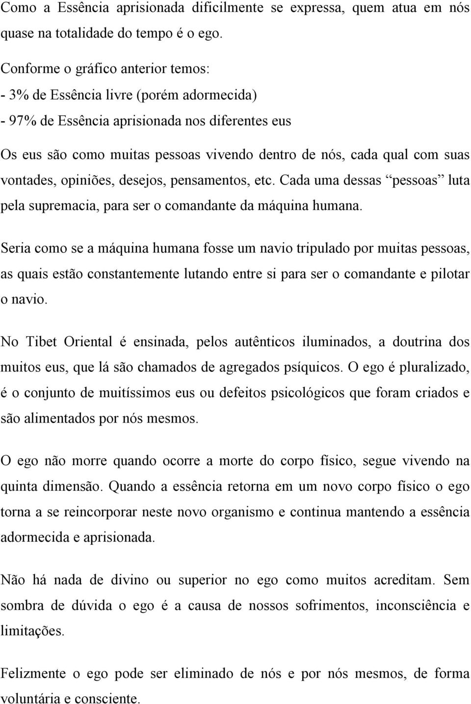 vontades, opiniões, desejos, pensamentos, etc. Cada uma dessas pessoas luta pela supremacia, para ser o comandante da máquina humana.