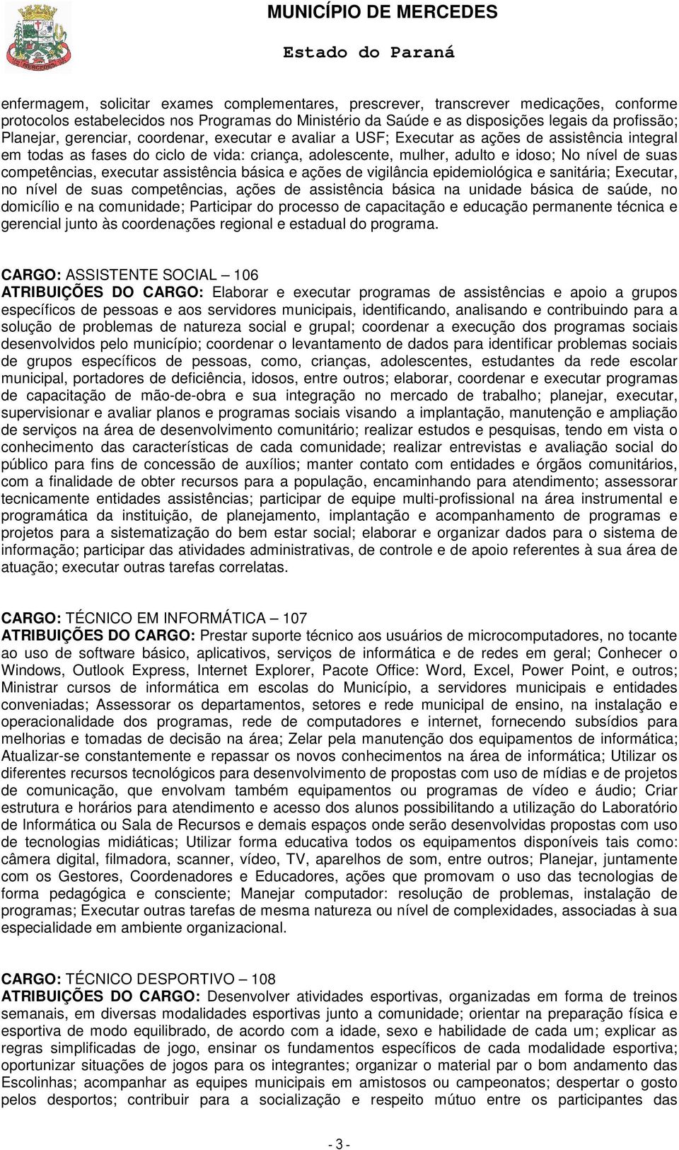 competências, executar assistência básica e ações de vigilância epidemiológica e sanitária; Executar, no nível de suas competências, ações de assistência básica na unidade básica de saúde, no