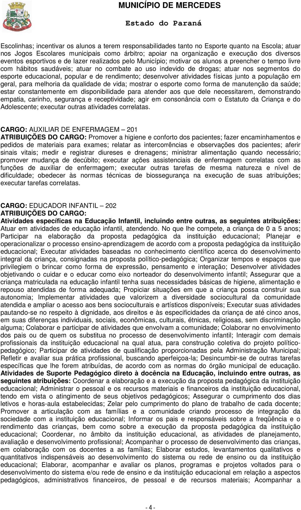 educacional, popular e de rendimento; desenvolver atividades físicas junto a população em geral, para melhoria da qualidade de vida; mostrar o esporte como forma de manutenção da saúde; estar