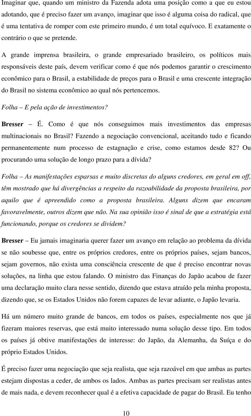 A grande imprensa brasileira, o grande empresariado brasileiro, os políticos mais responsáveis deste país, devem verificar como é que nós podemos garantir o crescimento econômico para o Brasil, a