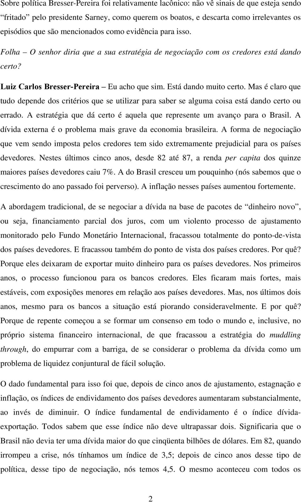 Mas é claro que tudo depende dos critérios que se utilizar para saber se alguma coisa está dando certo ou errado. A estratégia que dá certo é aquela que represente um avanço para o Brasil.