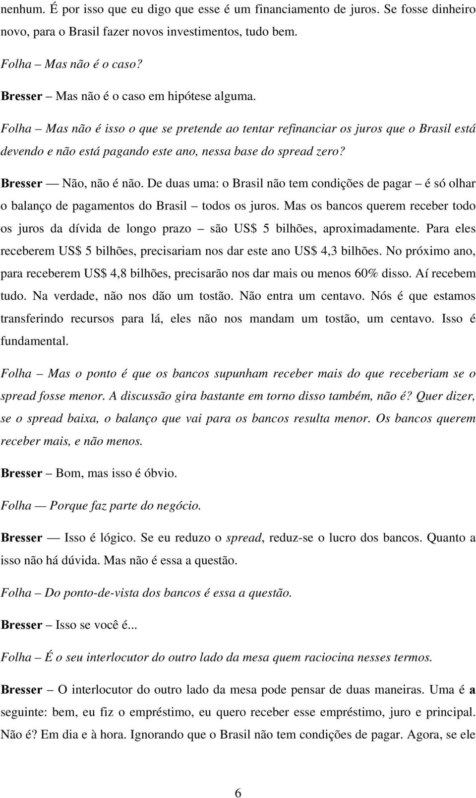 Bresser Não, não é não. De duas uma: o Brasil não tem condições de pagar é só olhar o balanço de pagamentos do Brasil todos os juros.