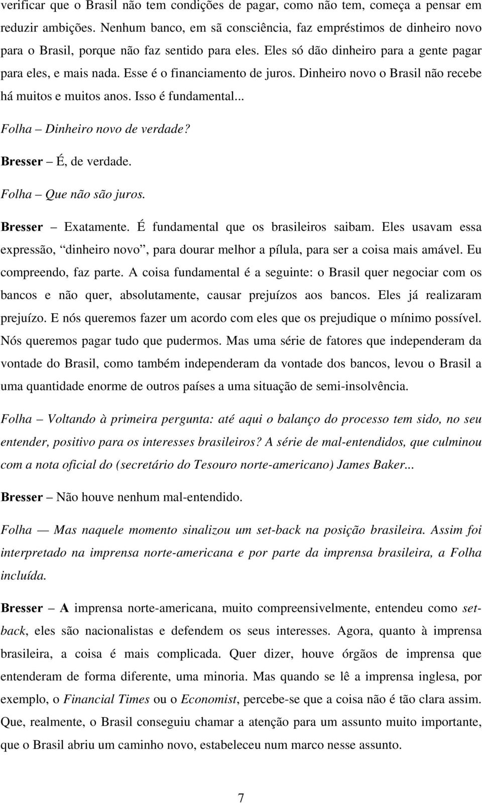 Esse é o financiamento de juros. Dinheiro novo o Brasil não recebe há muitos e muitos anos. Isso é fundamental... Folha Dinheiro novo de verdade? Bresser É, de verdade. Folha Que não são juros.