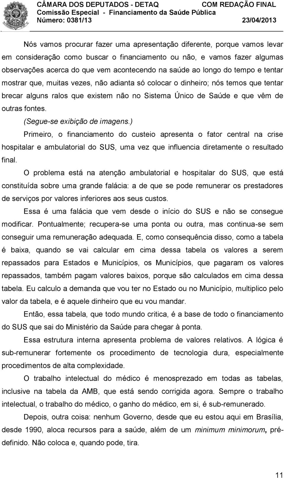 (Segue-se exibição de imagens.) Primeiro, o financiamento do custeio apresenta o fator central na crise hospitalar e ambulatorial do SUS, uma vez que influencia diretamente o resultado final.