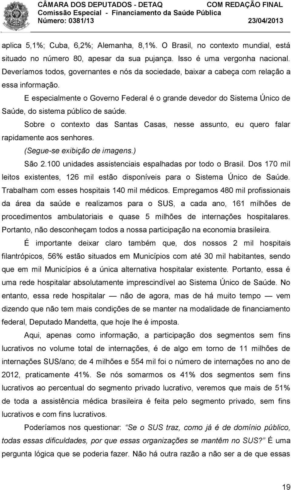 E especialmente o Governo Federal é o grande devedor do Sistema Único de Saúde, do sistema público de saúde. Sobre o contexto das Santas Casas, nesse assunto, eu quero falar rapidamente aos senhores.