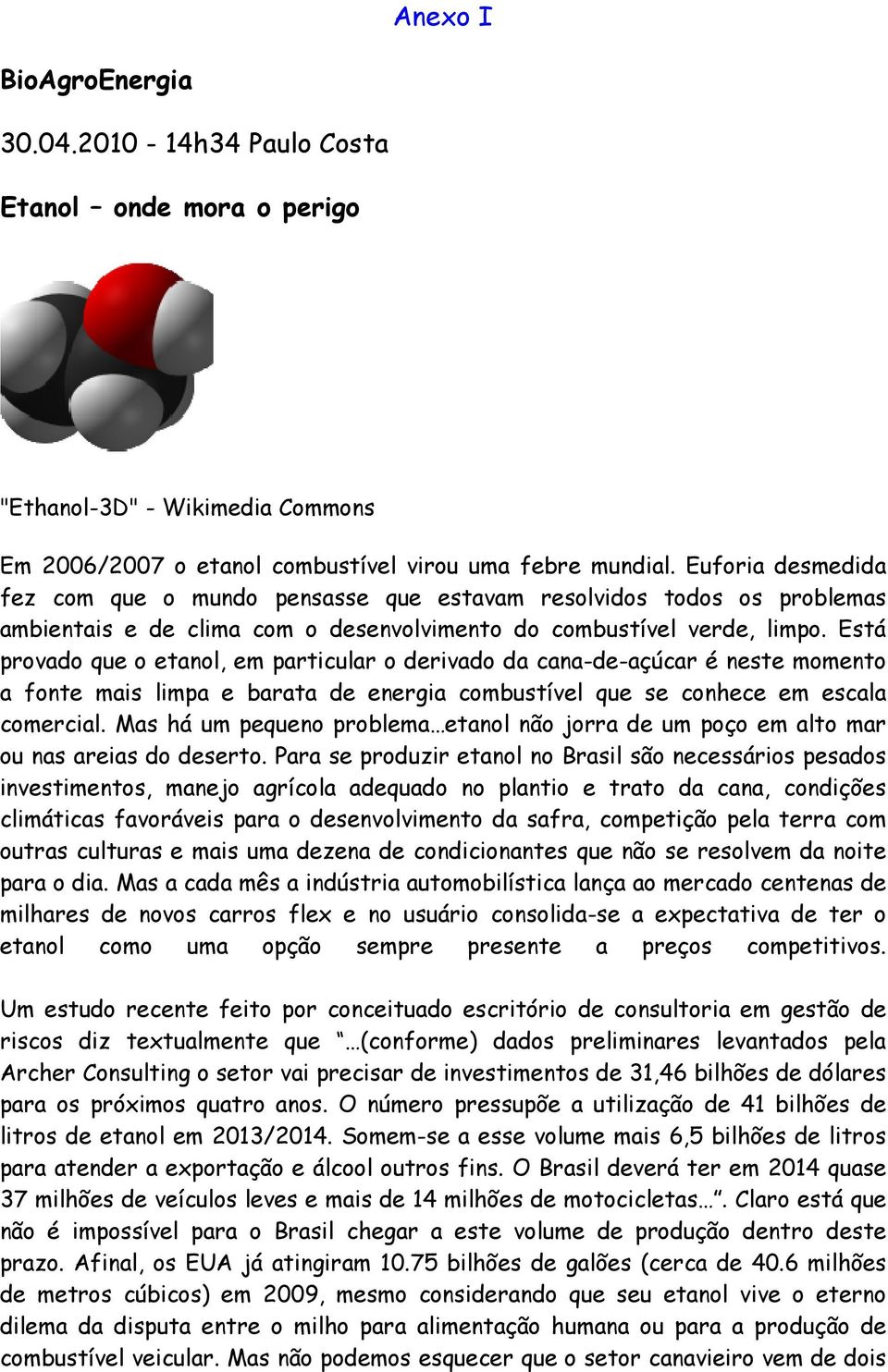 Está provado que o etanol, em particular o derivado da cana-de-açúcar é neste momento a fonte mais limpa e barata de energia combustível que se conhece em escala comercial.