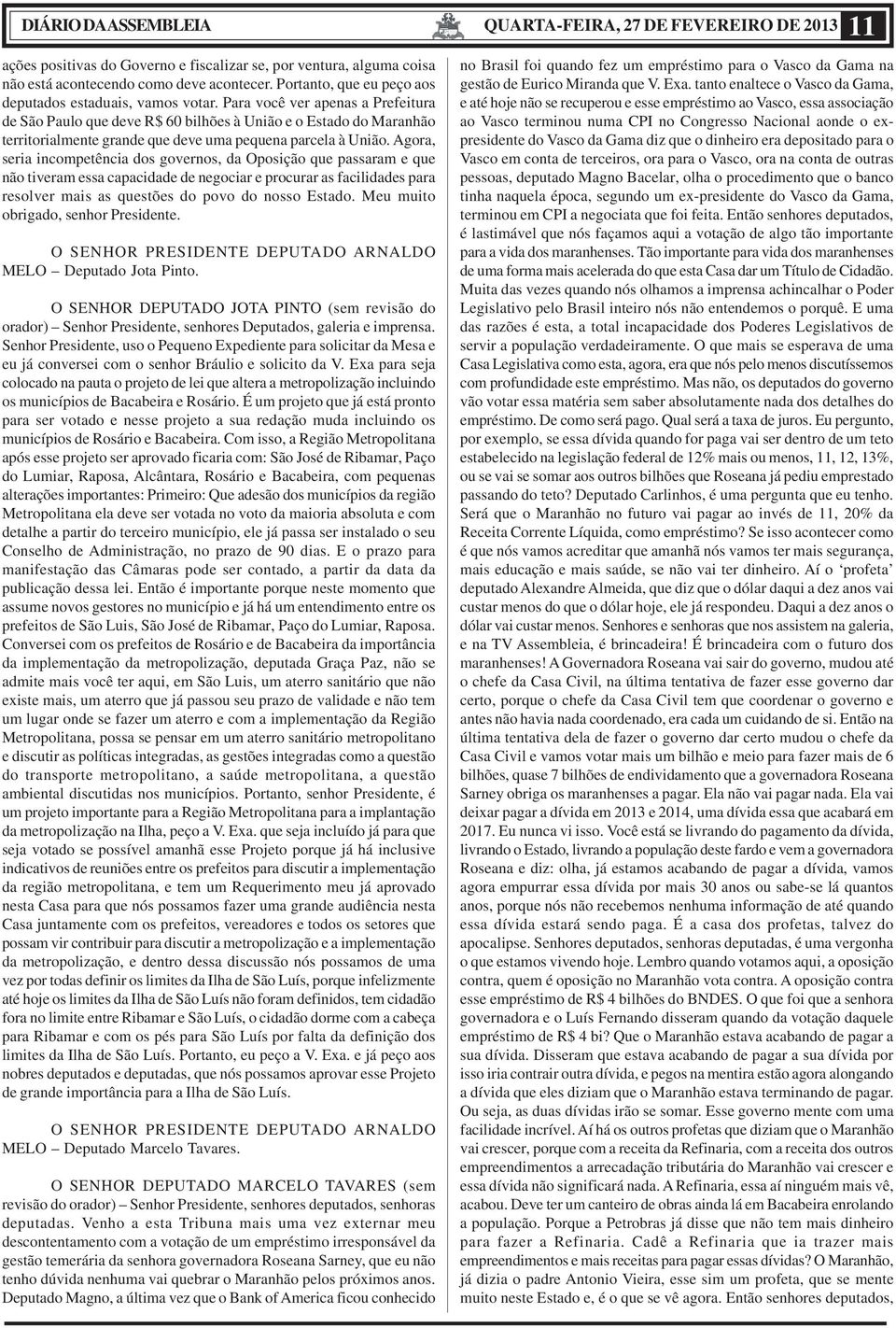 Para você ver apenas a Prefeitura de São Paulo que deve R$ 60 bilhões à União e o Estado do Maranhão territorialmente grande que deve uma pequena parcela à União.