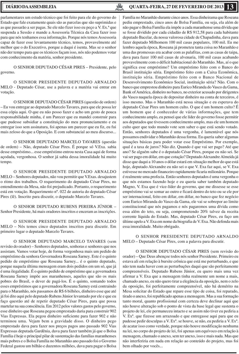 Porque nós temos Assessoria capaz de fazer esse levantamento técnico, temos, provavelmente até melhor que o do Executivo, porque a daqui é isenta.