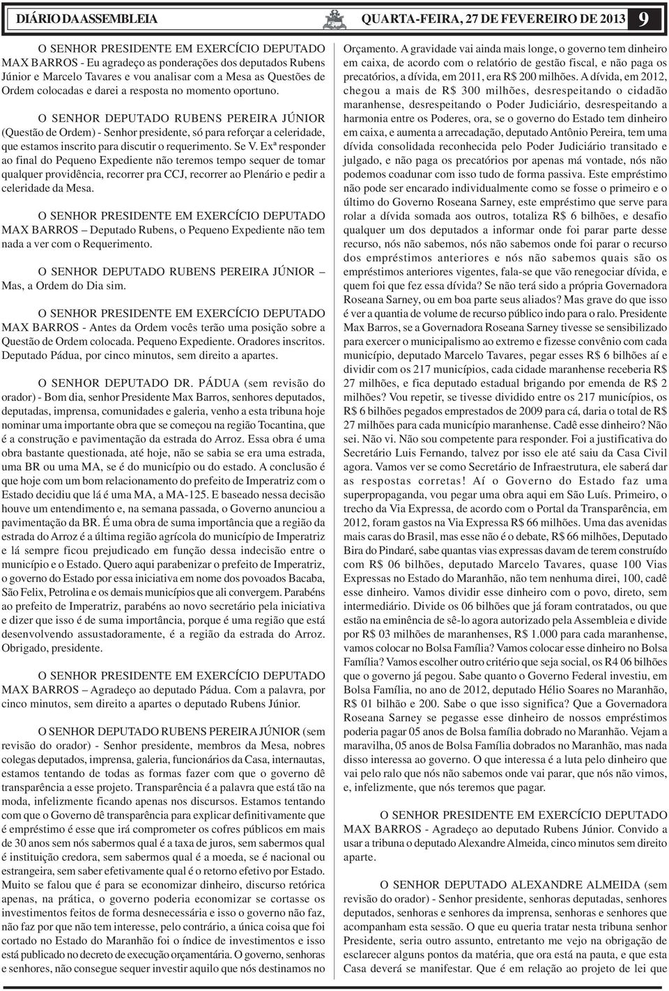 O SENHOR DEPUTADO RUBENS PEREIRA JÚNIOR (Questão de Ordem) - Senhor presidente, só para reforçar a celeridade, que estamos inscrito para discutir o requerimento. Se V.