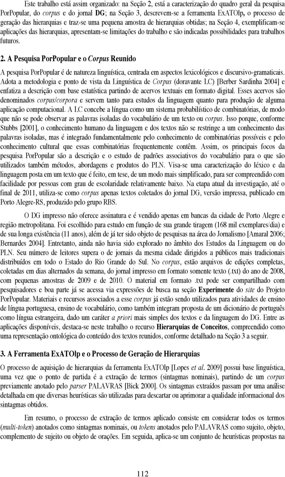 possibilidades para trabalhos futuros. 2. A Pesquisa PorPopular e o Corpus Reunido A pesquisa PorPopular é de natureza linguística, centrada em aspectos lexicológicos e discursivo-gramaticais.