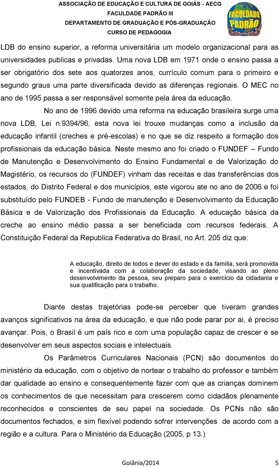 O MEC no ano de 1995 passa a ser responsável somente pela área da educação. No ano de 1996 devido uma reforma na educação brasileira surge uma nova LDB, Lei n.