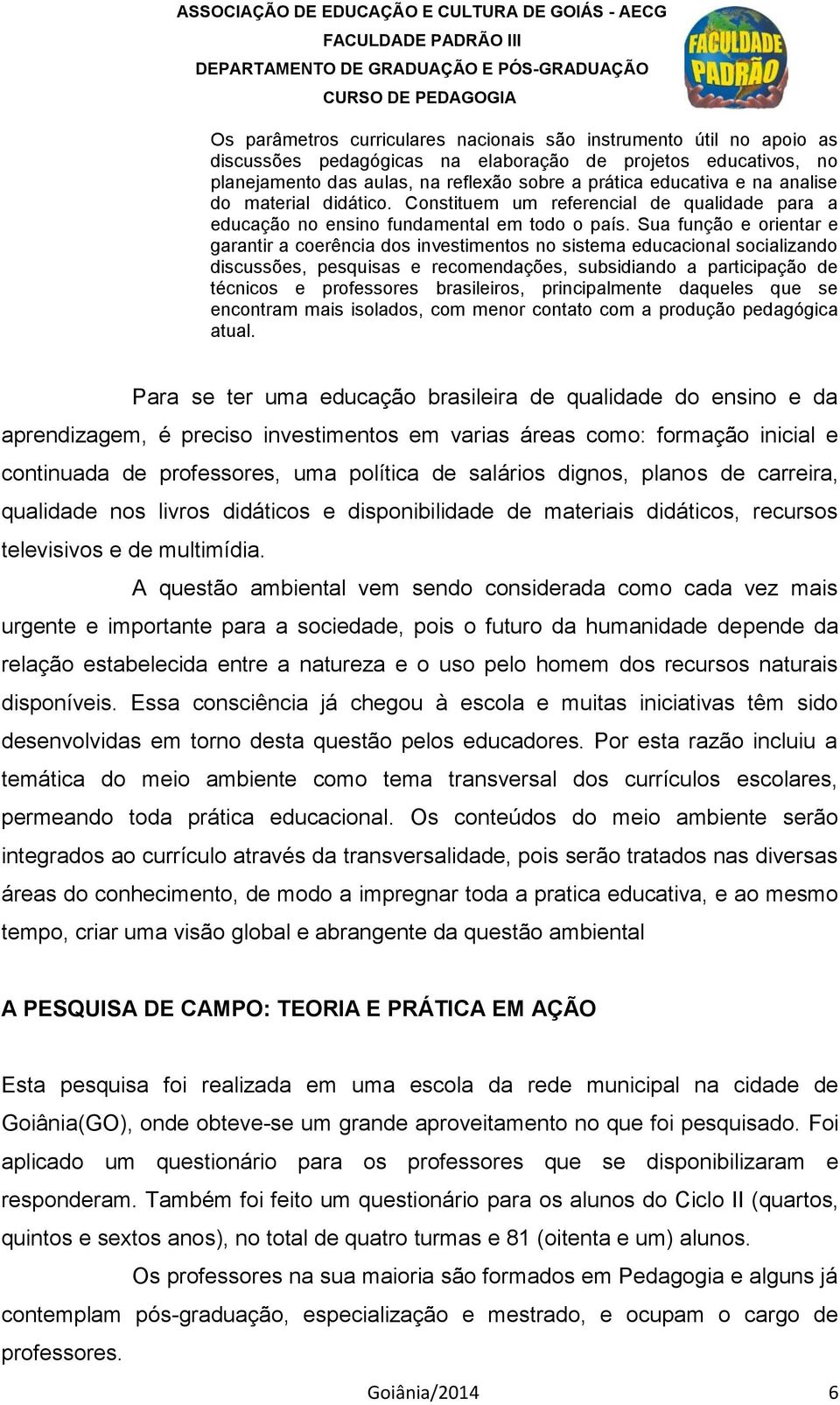 Sua função e orientar e garantir a coerência dos investimentos no sistema educacional socializando discussões, pesquisas e recomendações, subsidiando a participação de técnicos e professores