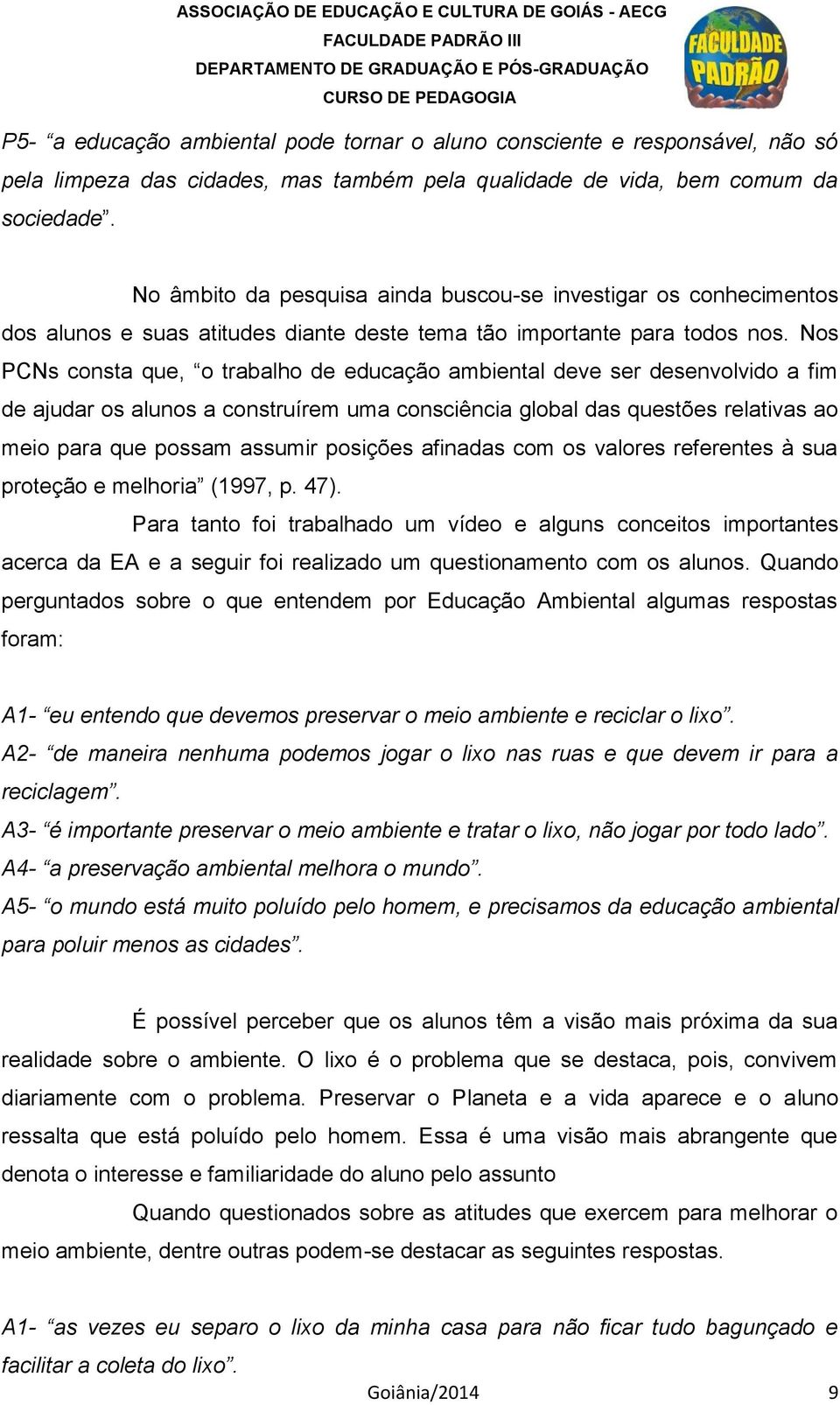 Nos PCNs consta que, o trabalho de educação ambiental deve ser desenvolvido a fim de ajudar os alunos a construírem uma consciência global das questões relativas ao meio para que possam assumir