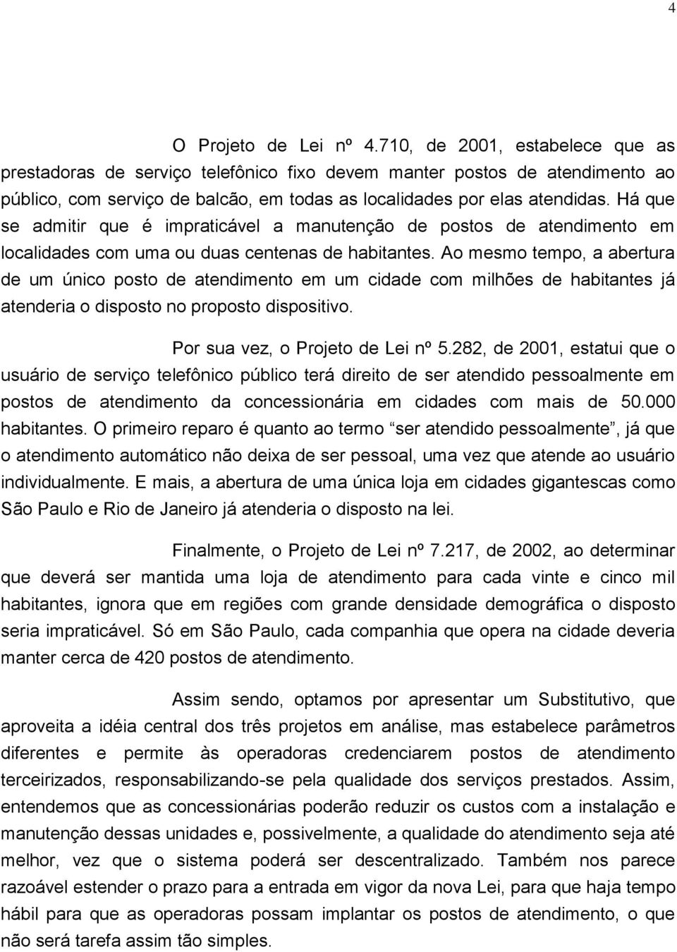 Há que se admitir que é impraticável a manutenção de postos de atendimento em localidades com uma ou duas centenas de habitantes.