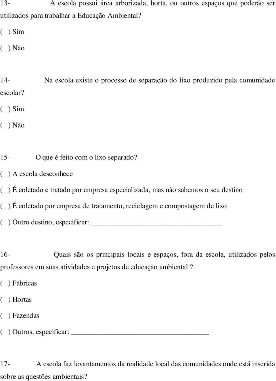 ( ) A escola desconhece ( ) É coletado e tratado por empresa especializada, mas não sabemos o seu destino ( ) É coletado por empresa de tratamento, reciclagem e compostagem de lixo ( ) Outro