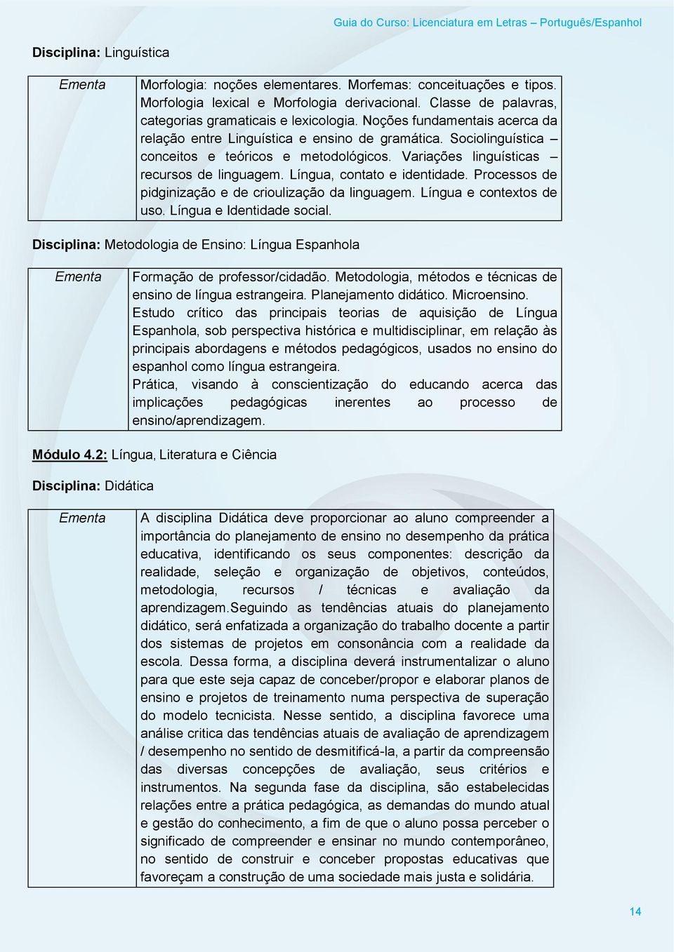 Língua, contato e identidade. Processos de pidginização e de crioulização da linguagem. Língua e contextos de uso. Língua e Identidade social.