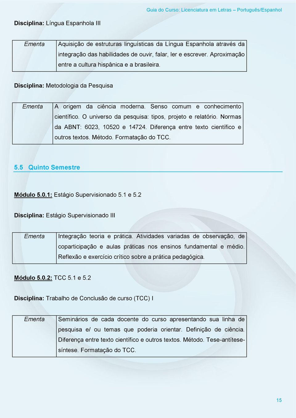 O universo da pesquisa: tipos, projeto e relatório. Normas da ABNT: 6023, 10520 e 14724. Diferença entre texto científico e outros textos. Método. Formatação do TCC. 5.5 Quinto Semestre Módulo 5.0.1: Estágio Supervisionado 5.