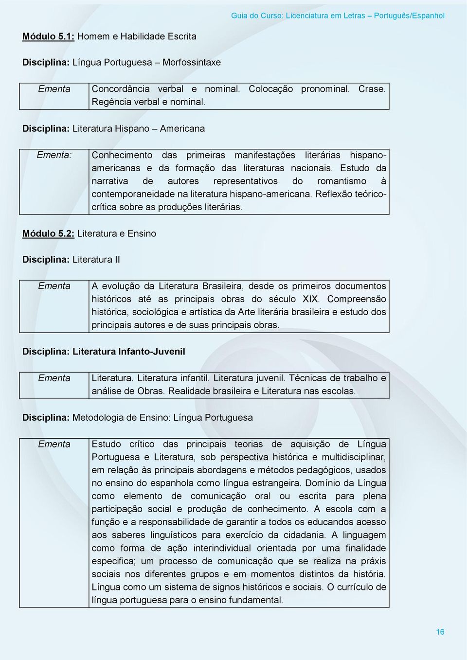 Estudo da narrativa de autores representativos do romantismo à contemporaneidade na literatura hispano-americana. Reflexão teóricocrítica sobre as produções literárias. Módulo 5.