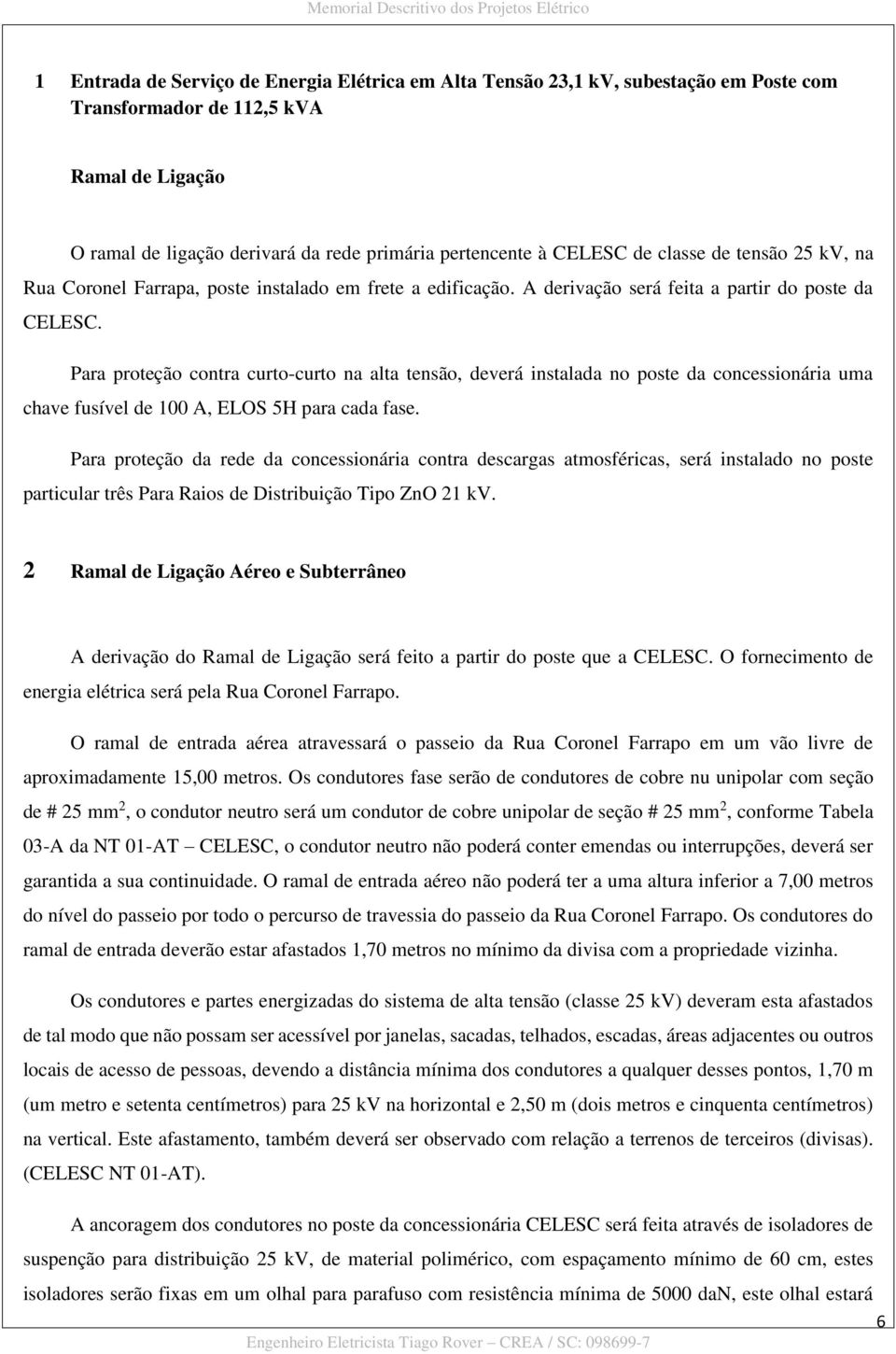 Para proteção contra curto-curto na alta tensão, deverá instalada no poste da concessionária uma chave fusível de 100 A, ELOS 5H para cada fase.