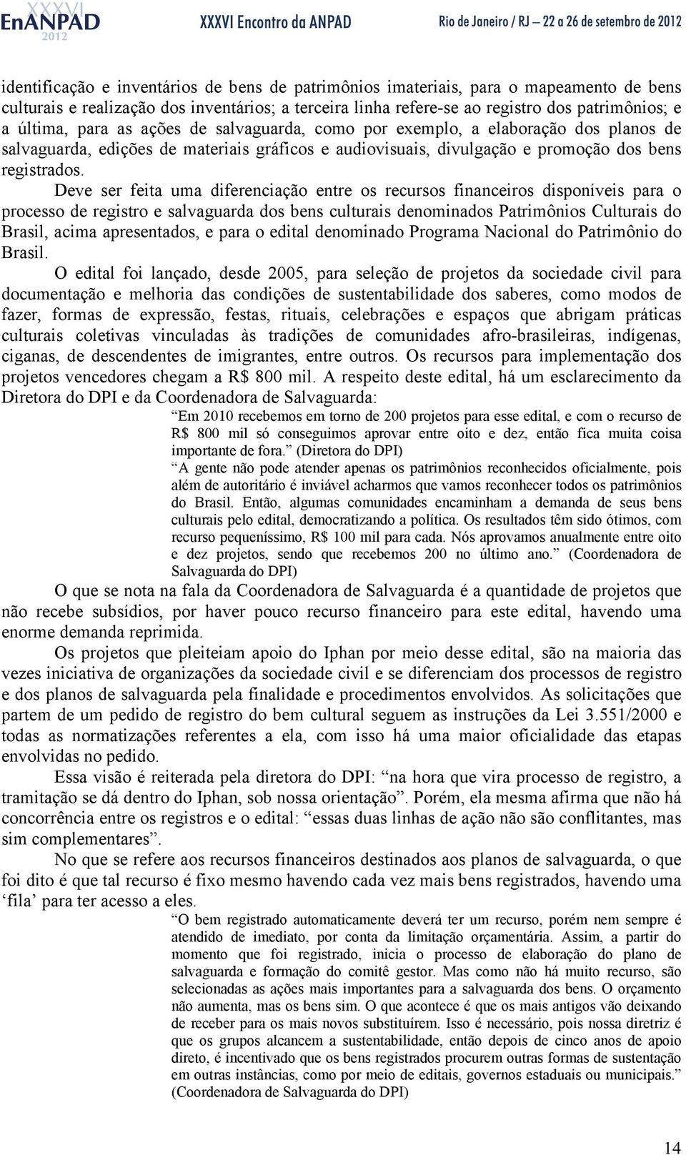 Deve ser feita uma diferenciação entre os recursos financeiros disponíveis para o processo de registro e salvaguarda dos bens culturais denominados Patrimônios Culturais do Brasil, acima