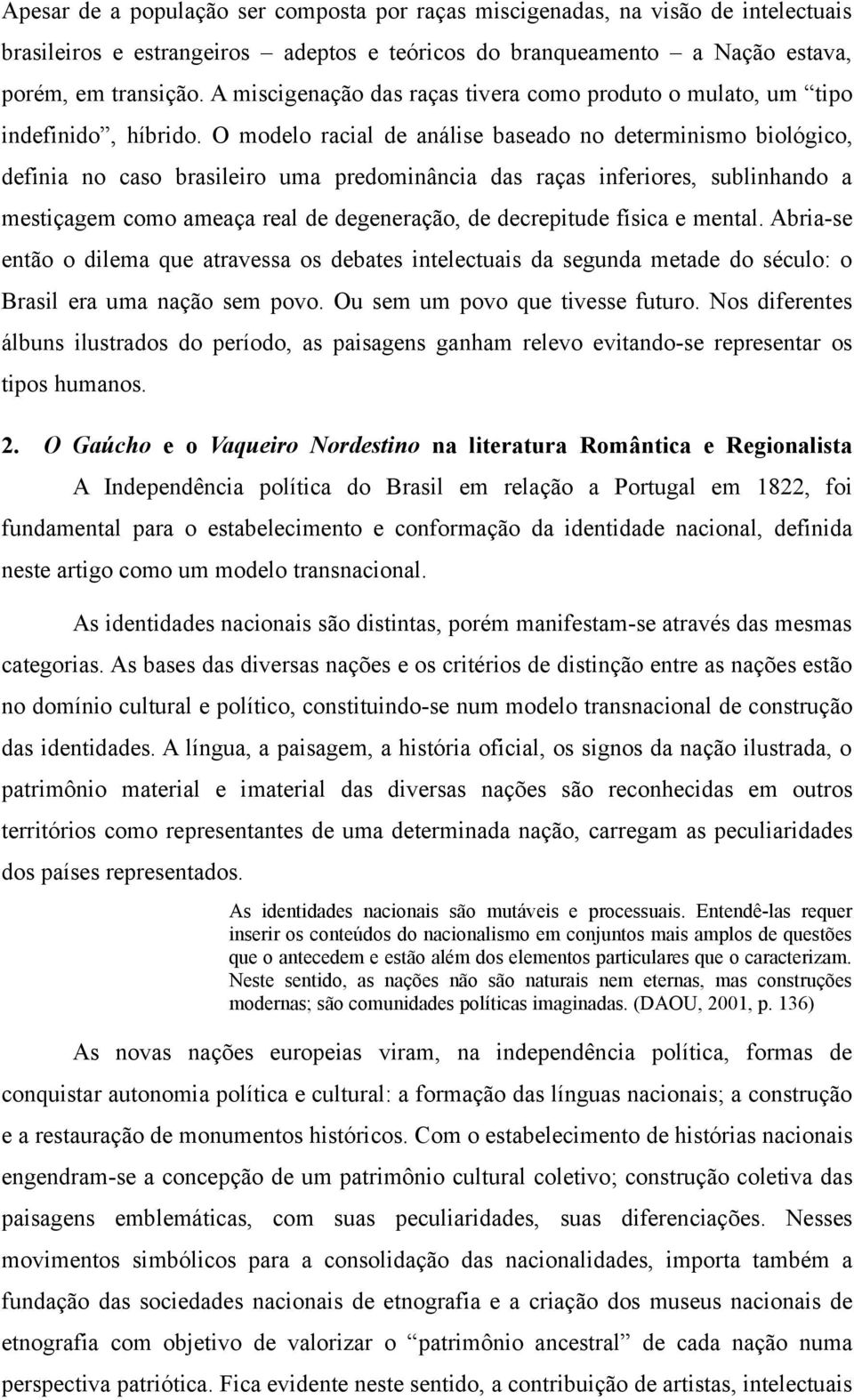 O modelo racial de análise baseado no determinismo biológico, definia no caso brasileiro uma predominância das raças inferiores, sublinhando a mestiçagem como ameaça real de degeneração, de