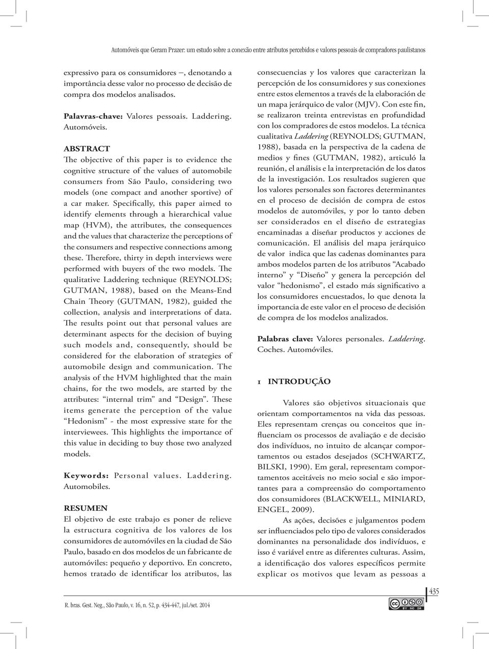 ABSTRACT The objective of this paper is to evidence the cognitive structure of the values of automobile consumers from São Paulo, considering two models (one compact and another sportive) of a car