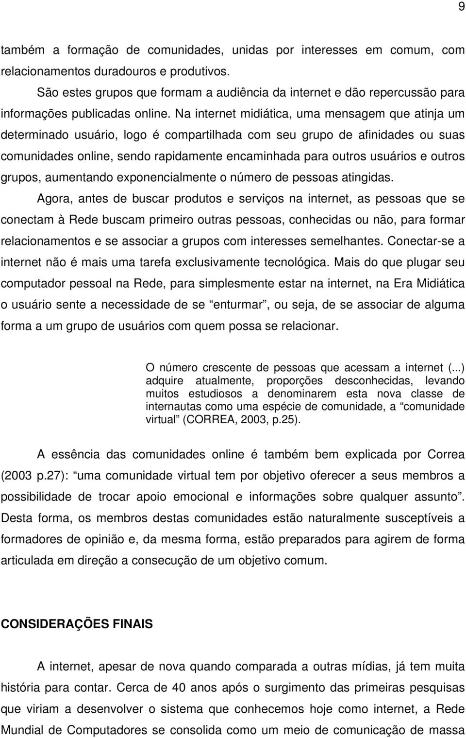 Na internet midiática, uma mensagem que atinja um determinado usuário, logo é compartilhada com seu grupo de afinidades ou suas comunidades online, sendo rapidamente encaminhada para outros usuários