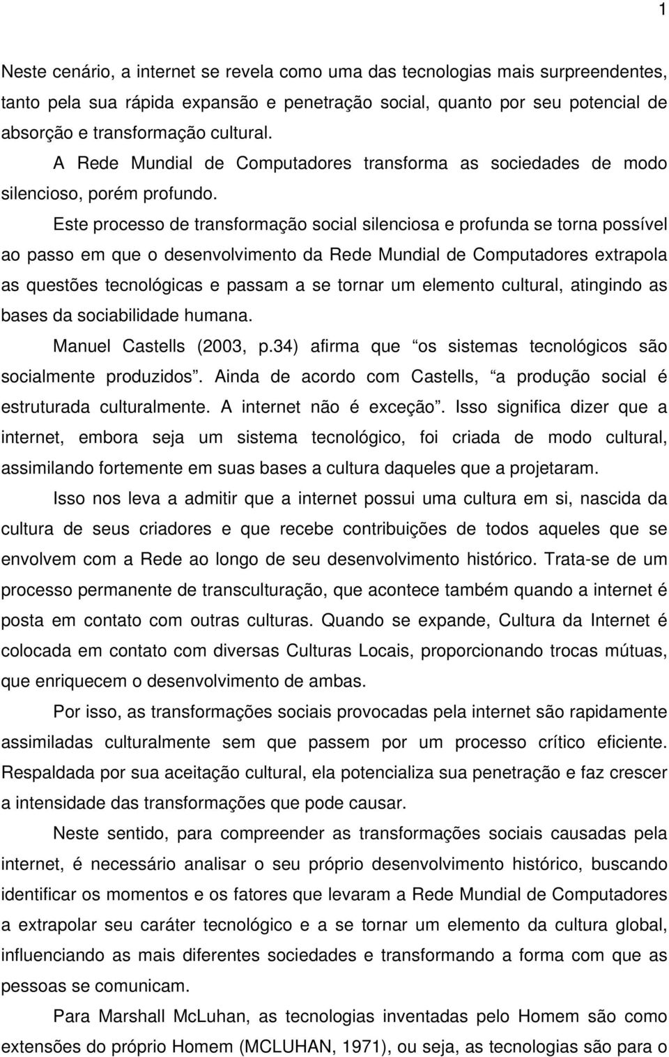 Este processo de transformação social silenciosa e profunda se torna possível ao passo em que o desenvolvimento da Rede Mundial de Computadores extrapola as questões tecnológicas e passam a se tornar