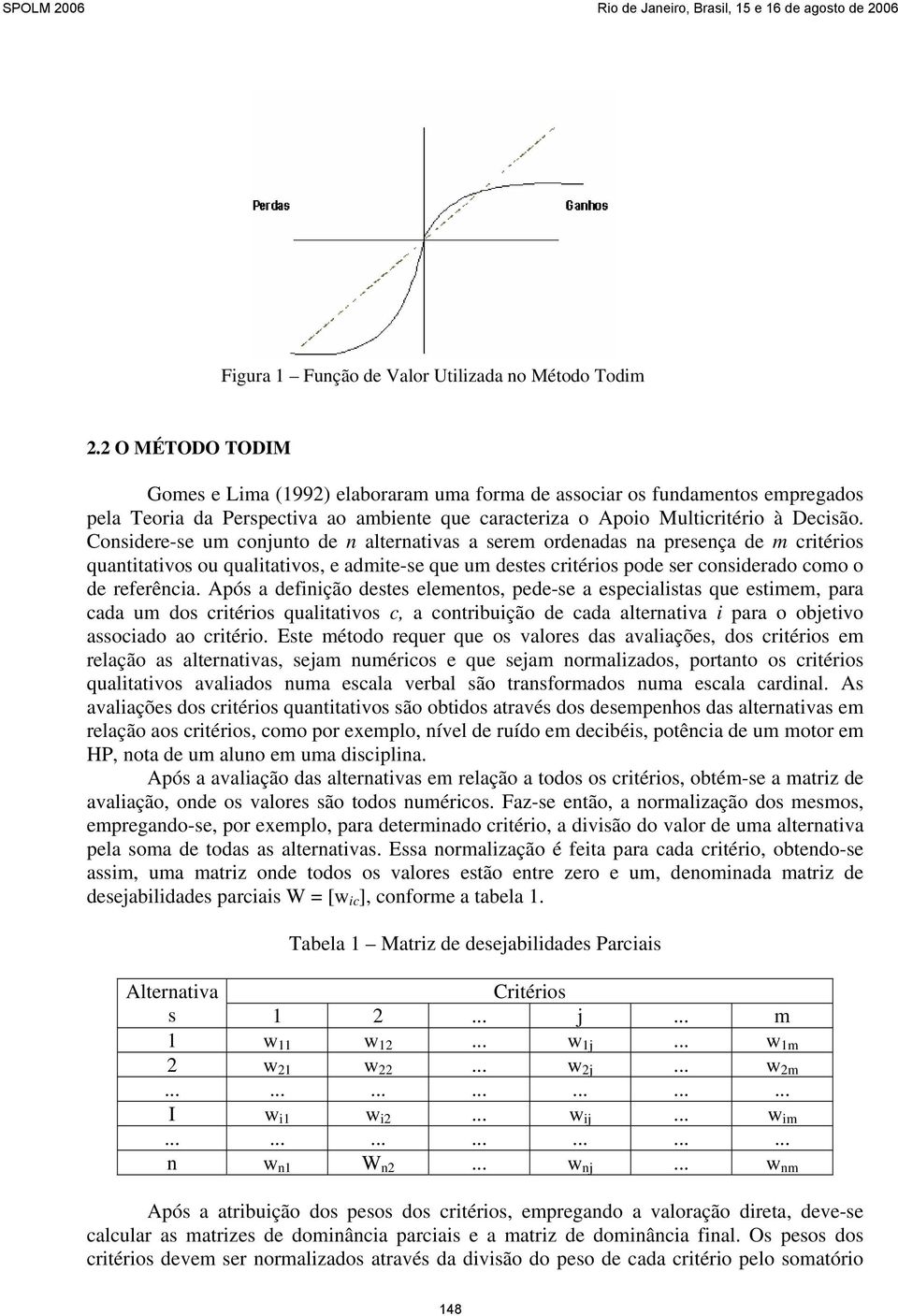 Considere-se um conjunto de n alternativas a serem ordenadas na presença de m critérios quantitativos ou qualitativos, e admite-se que um destes critérios pode ser considerado como o de referência.