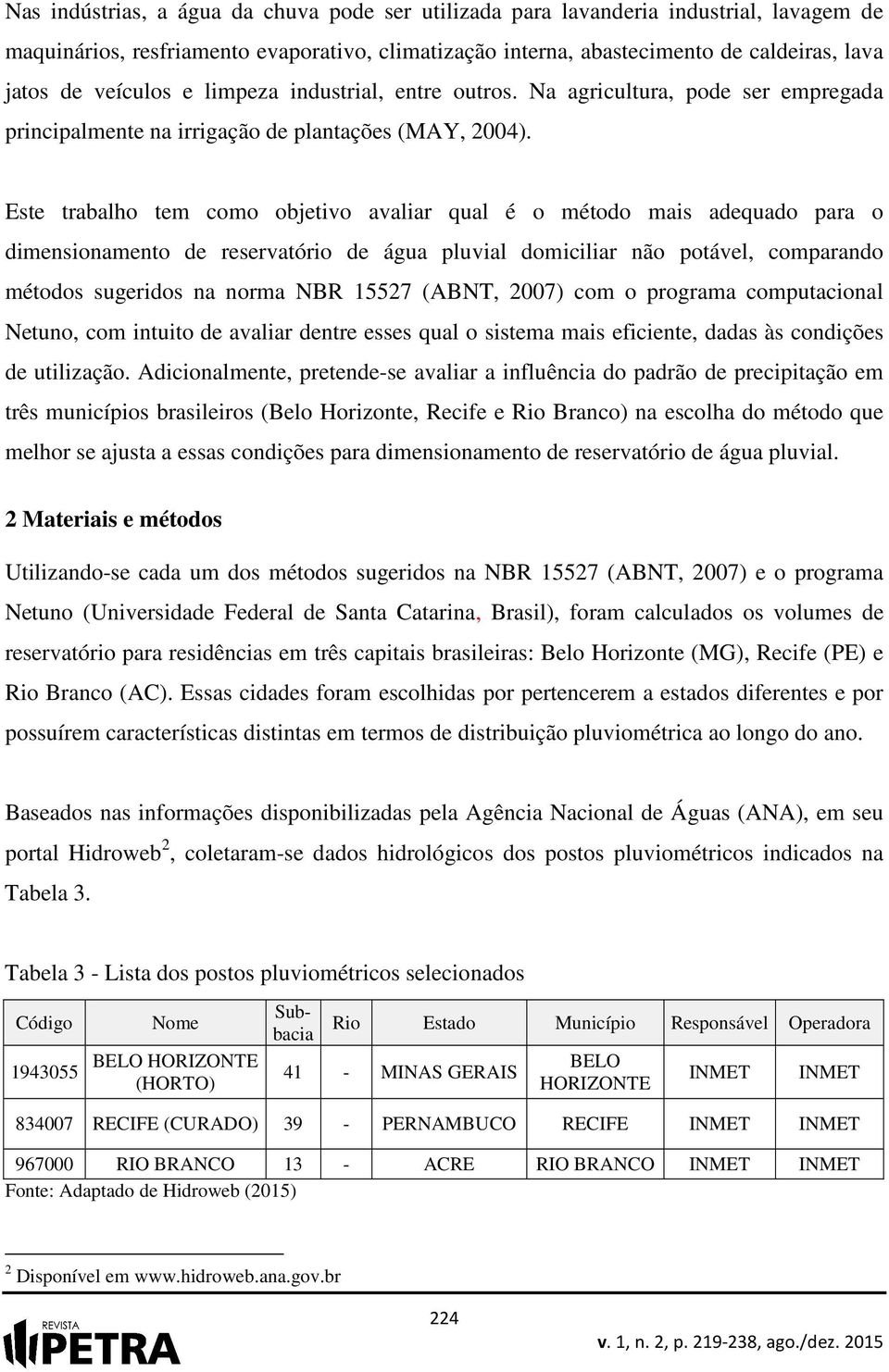 Este trabalho tem como objetivo avaliar qual é o método mais adequado para o dimensionamento de reservatório de água pluvial domiciliar não potável, comparando métodos sugeridos na norma NBR 15527