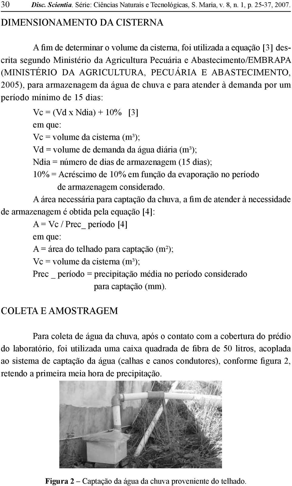 Agricultura, Pecuária e Abastecimento, 2005), para armazenagem da água de chuva e para atender à demanda por um período mínimo de 15 dias: Vc = (Vd x Ndia) + 10% [3] em que: Vc = volume da cisterna