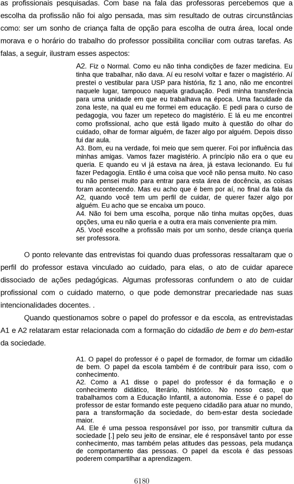 outra área, local onde morava e o horário do trabalho do professor possibilita conciliar com outras tarefas. As falas, a seguir, ilustram esses aspectos: A2. Fiz o Normal.