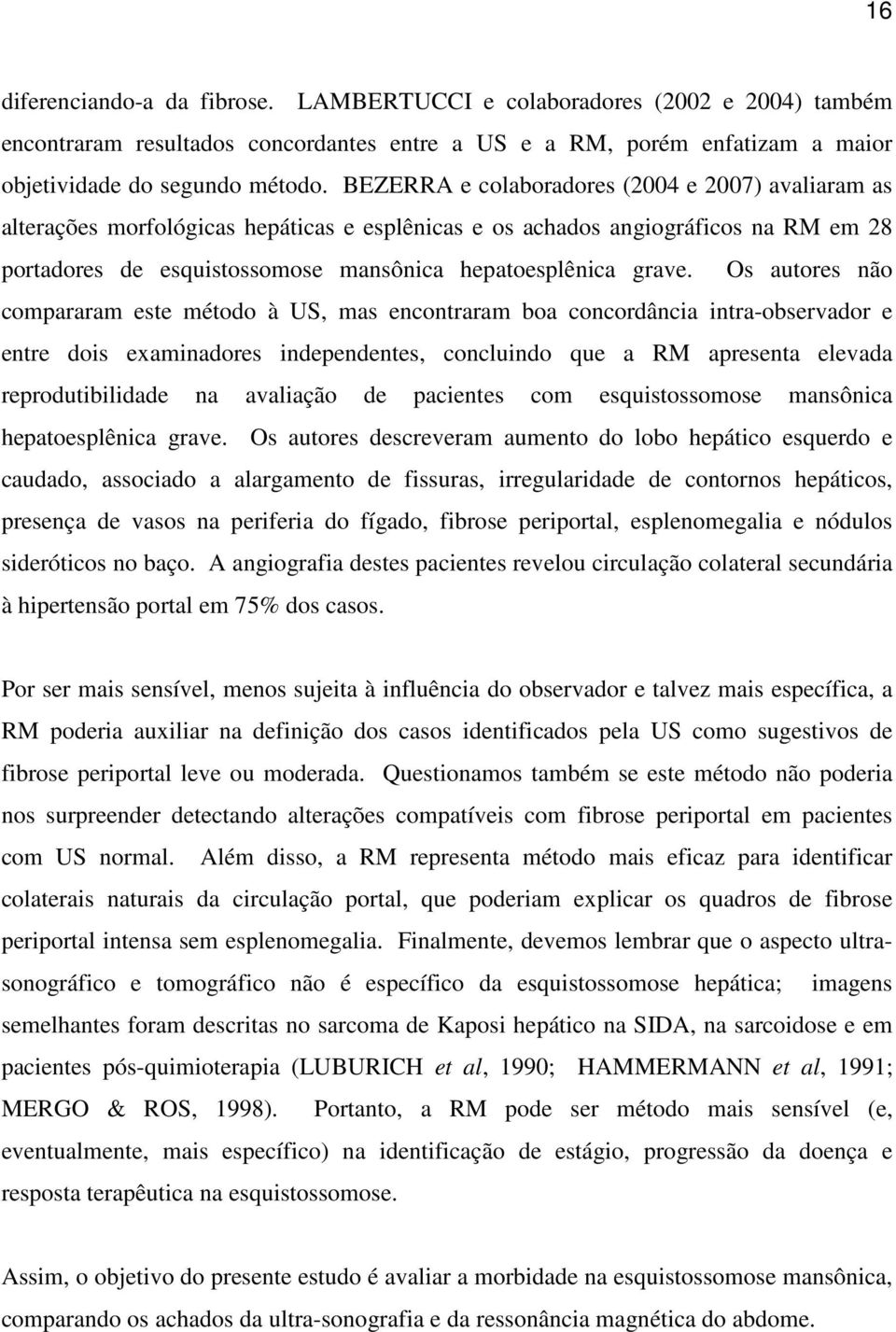 Os autores não compararam este método à US, mas encontraram boa concordância intra-observador e entre dois examinadores independentes, concluindo que a RM apresenta elevada reprodutibilidade na