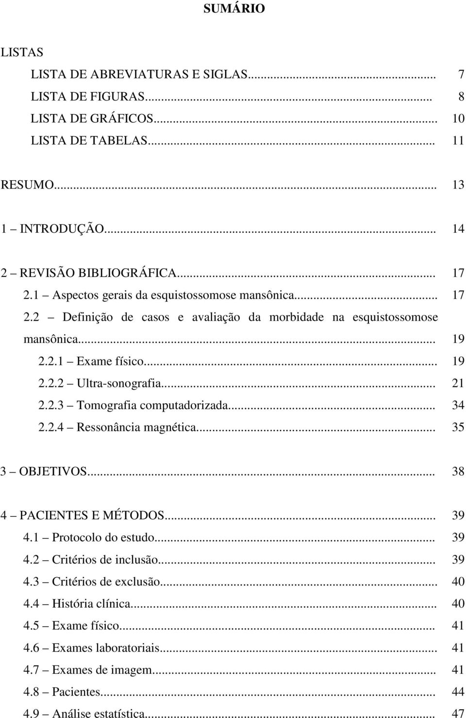 .. 2.2.3 Tomografia computadorizada... 2.2.4 Ressonância magnética... 17 17 19 19 21 34 35 3 OBJETIVOS... 38 4 PACIENTES E MÉTODOS... 4.1 Protocolo do estudo... 4.2 Critérios de inclusão.