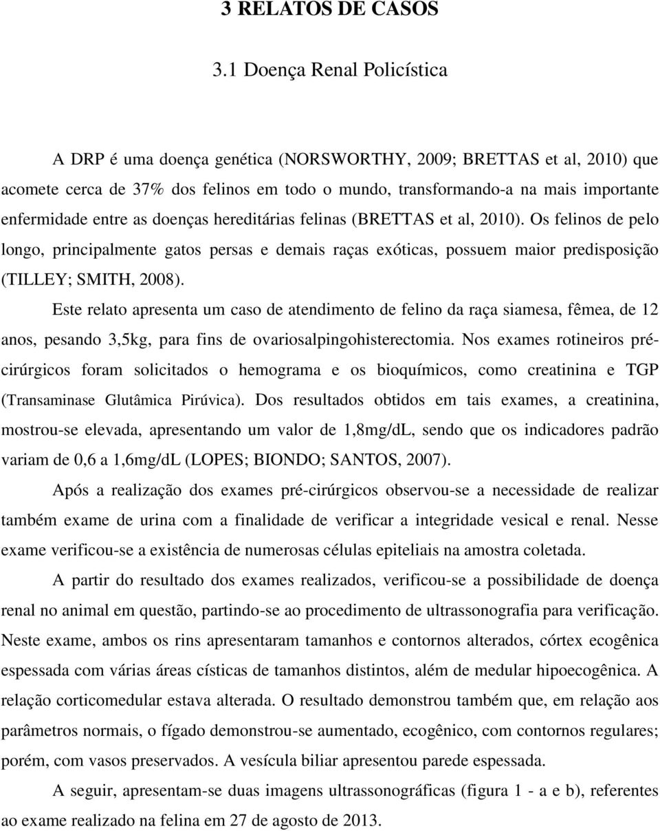 entre as doenças hereditárias felinas (BRETTAS et al, 2010). Os felinos de pelo longo, principalmente gatos persas e demais raças exóticas, possuem maior predisposição (TILLEY; SMITH, 2008).