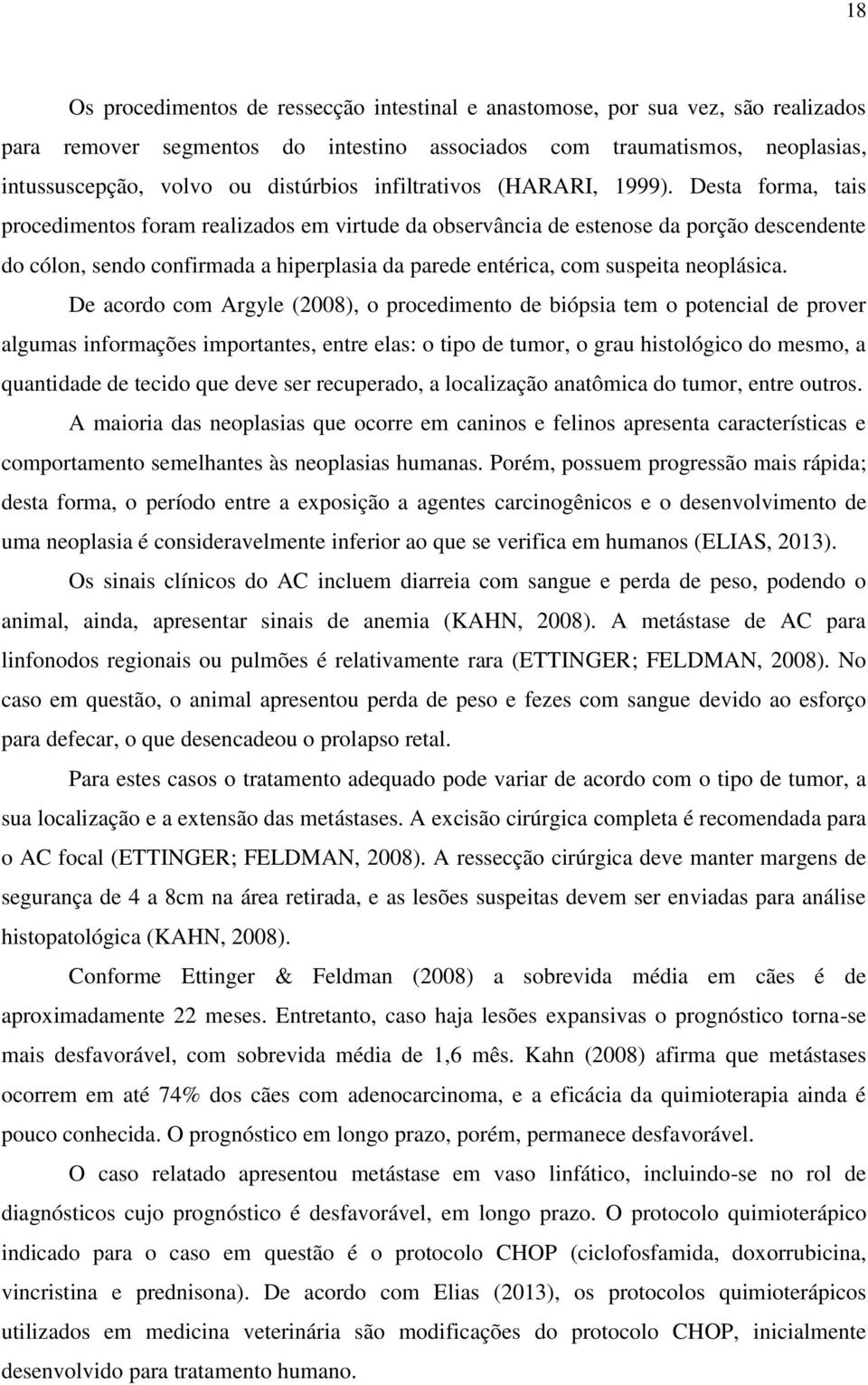 Desta forma, tais procedimentos foram realizados em virtude da observância de estenose da porção descendente do cólon, sendo confirmada a hiperplasia da parede entérica, com suspeita neoplásica.