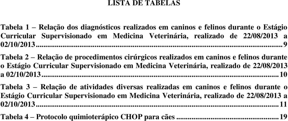 .. 9 Tabela 2 Relação de procedimentos cirúrgicos realizados em caninos e felinos durante o Estágio Curricular Supervisionado em Medicina Veterinária, .