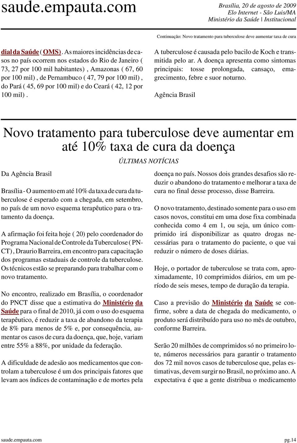 A doença apresenta como sintomas principais: tosse prolongada, cansaço, emagrecimento, Agência Brasil Novo tratamento para tuberculose deve aumentar em até 10% taxa de cura da doença Da Agência