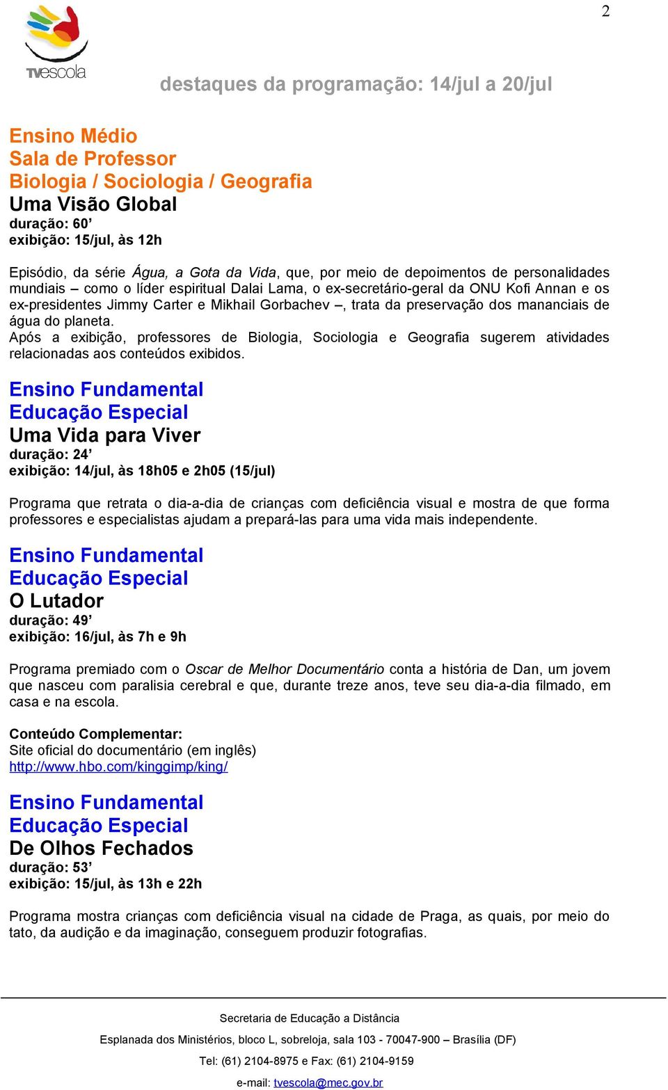 Após a exibição, professores de Biologia, Sociologia e Geografia sugerem atividades Educação Especial Uma Vida para Viver duração: 24 exibição: 14/jul, às 18h05 e 2h05 (15/jul) Programa que retrata o