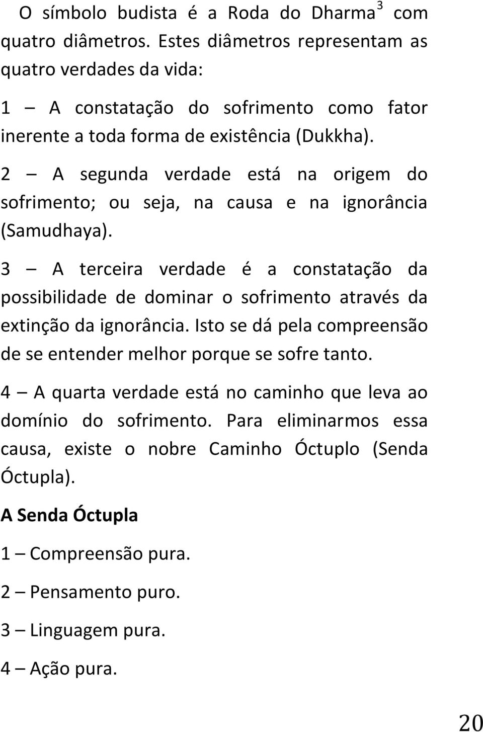 2 A segunda verdade está na origem do sofrimento; ou seja, na causa e na ignorância (Samudhaya).