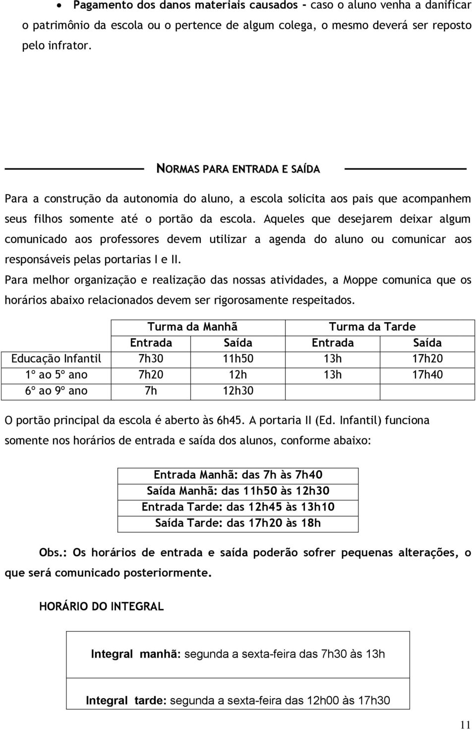 Aqueles que desejarem deixar algum comunicado aos professores devem utilizar a agenda do aluno ou comunicar aos responsáveis pelas portarias I e II.